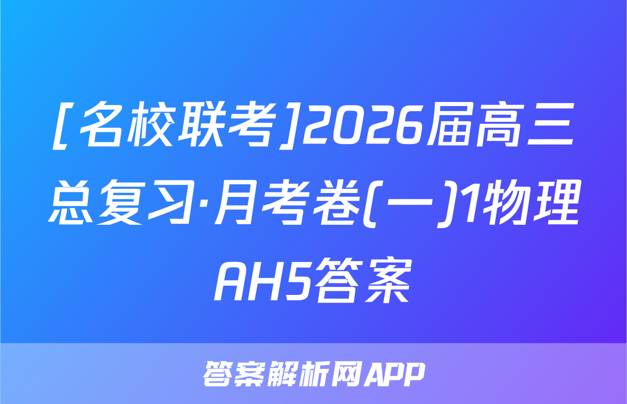 [名校联考]2026届高三总复习·月考卷(一)1物理AH5答案