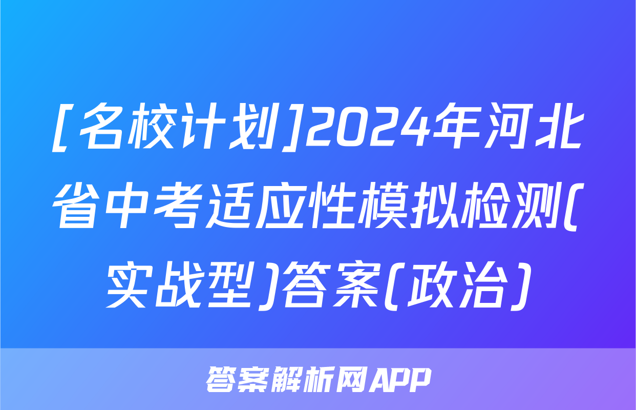 [名校计划]2024年河北省中考适应性模拟检测(实战型)答案(政治)