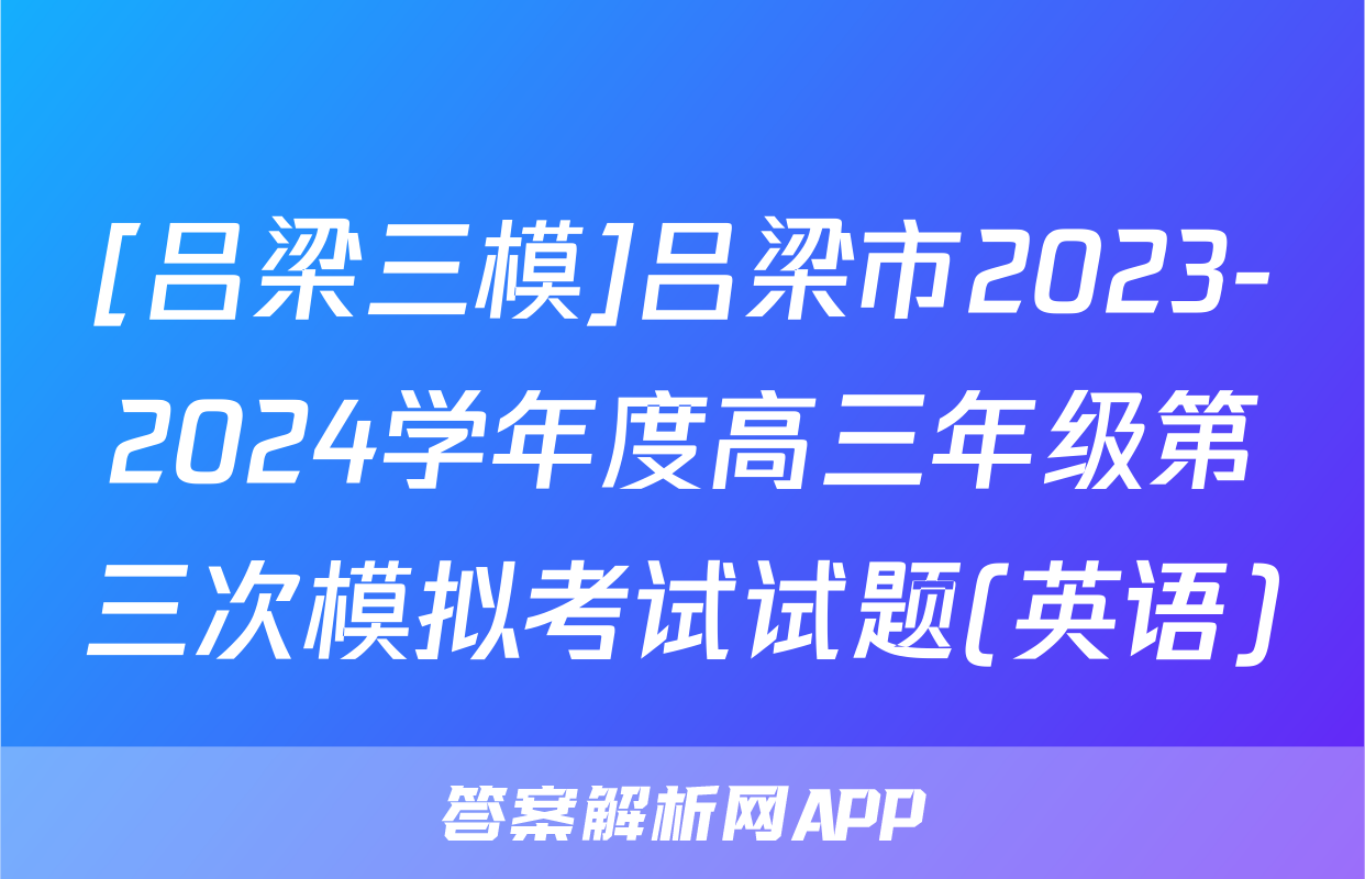 [吕梁三模]吕梁市2023-2024学年度高三年级第三次模拟考试试题(英语)