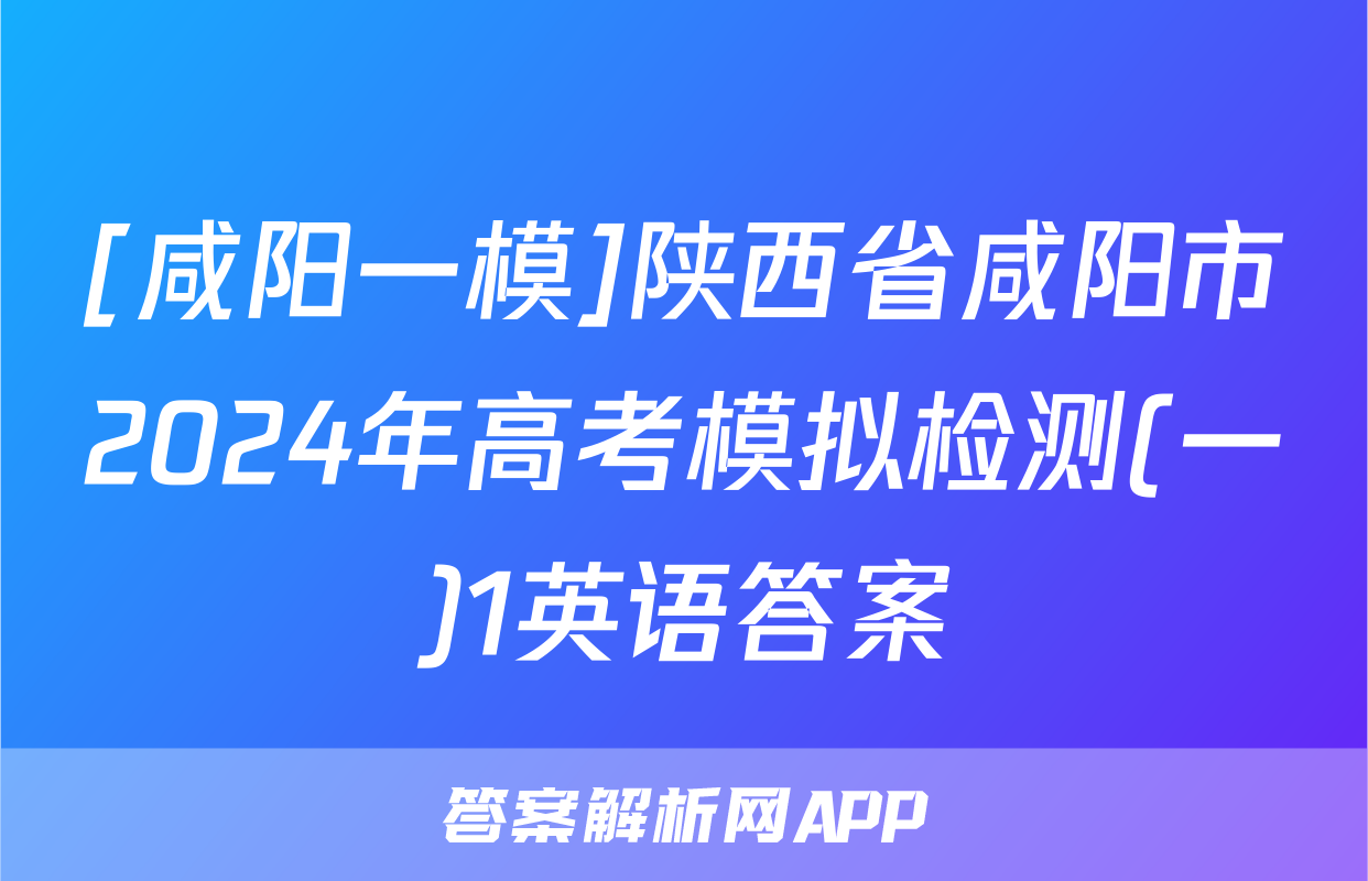 [咸阳一模]陕西省咸阳市2024年高考模拟检测(一)1英语答案