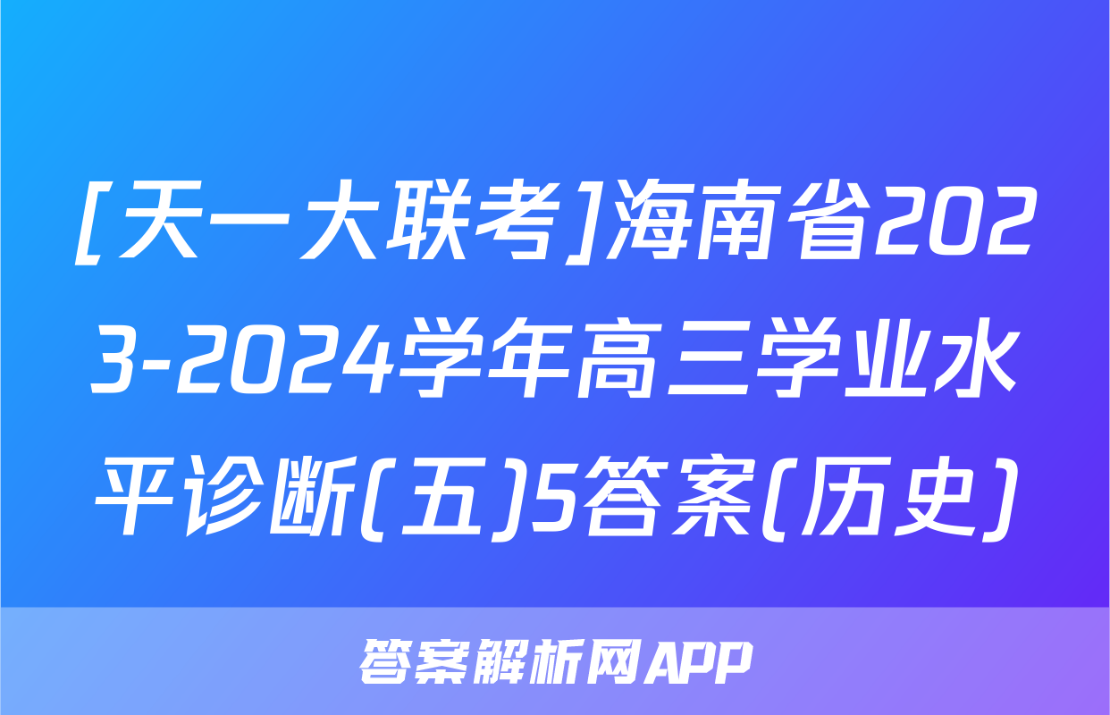 [天一大联考]海南省2023-2024学年高三学业水平诊断(五)5答案(历史)