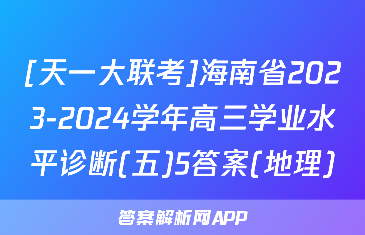 [天一大联考]海南省2023-2024学年高三学业水平诊断(五)5答案(地理)