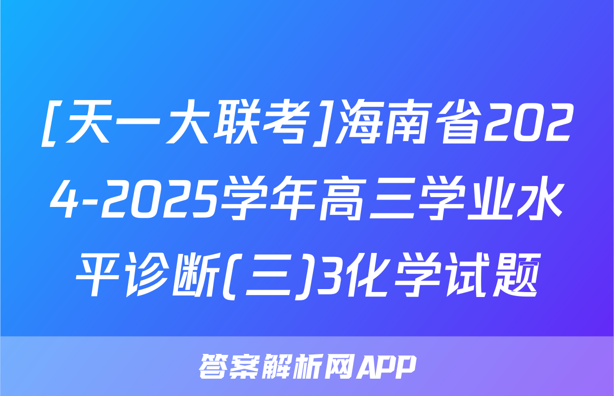 [天一大联考]海南省2024-2025学年高三学业水平诊断(三)3化学试题