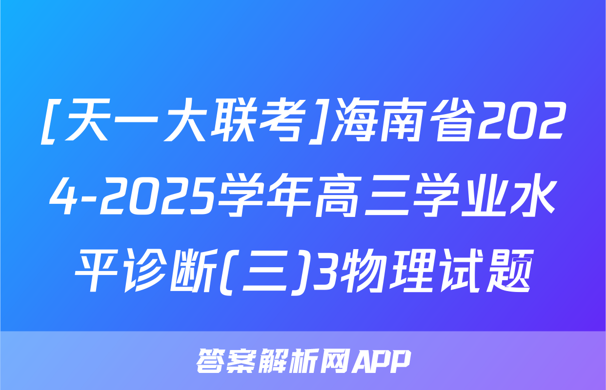 [天一大联考]海南省2024-2025学年高三学业水平诊断(三)3物理试题