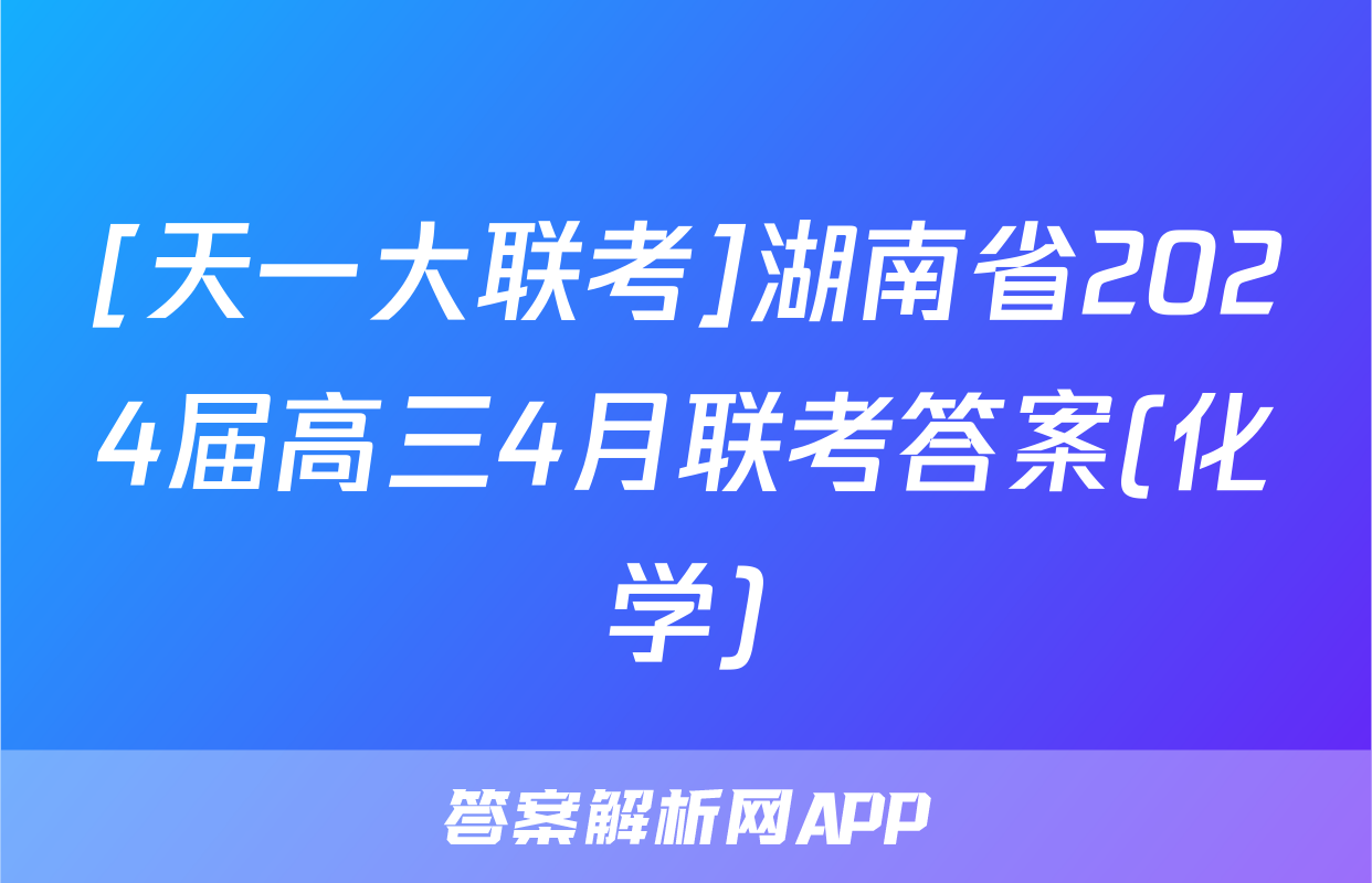 [天一大联考]湖南省2024届高三4月联考答案(化学)