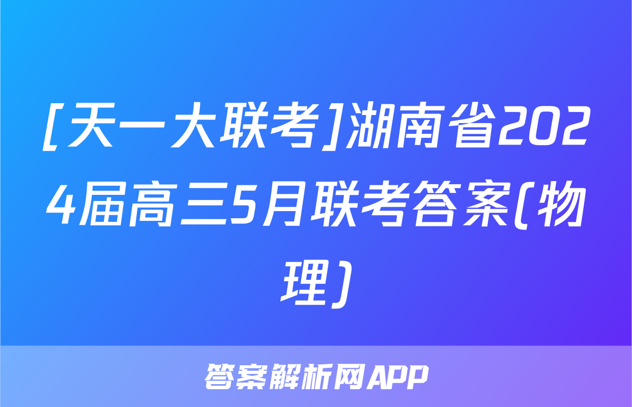 [天一大联考]湖南省2024届高三5月联考答案(物理)