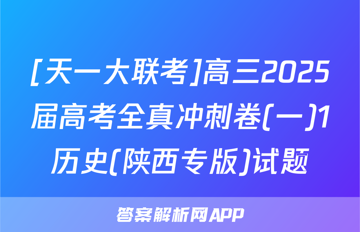 [天一大联考]高三2025届高考全真冲刺卷(一)1历史(陕西专版)试题
