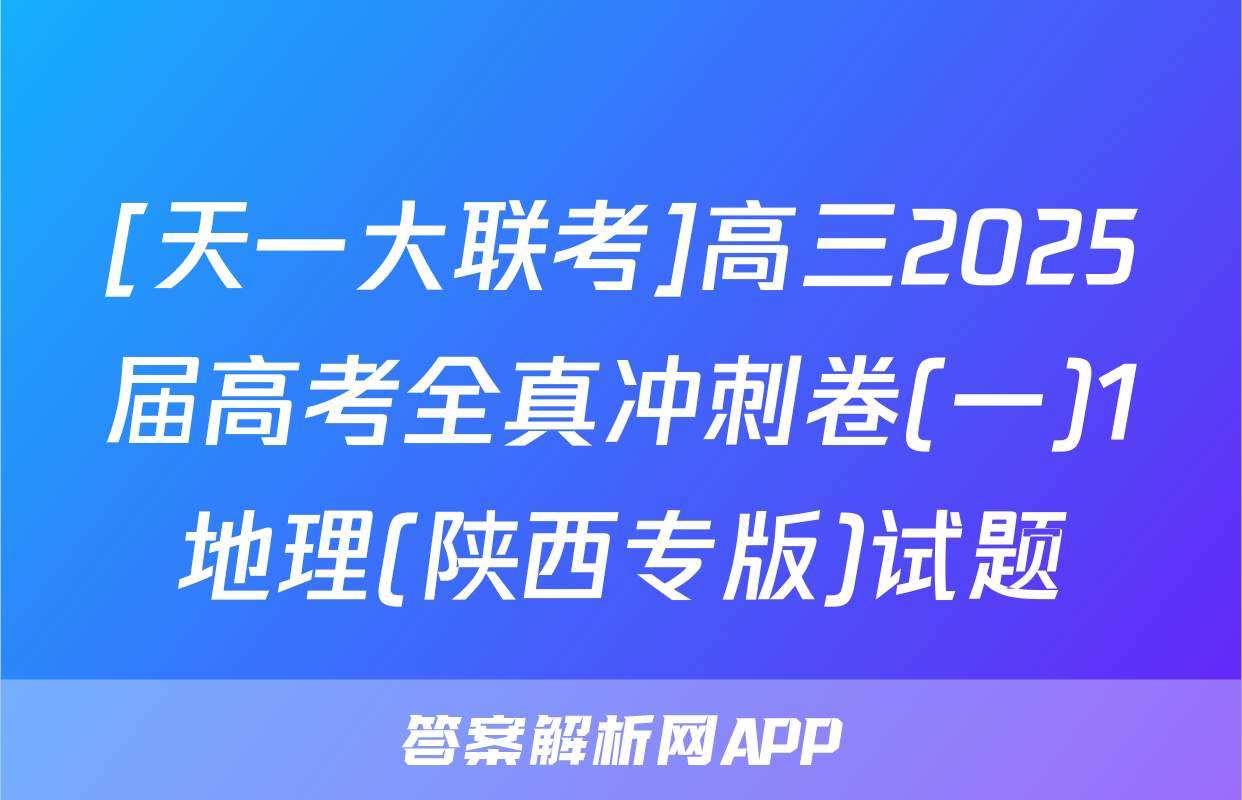 [天一大联考]高三2025届高考全真冲刺卷(一)1地理(陕西专版)试题