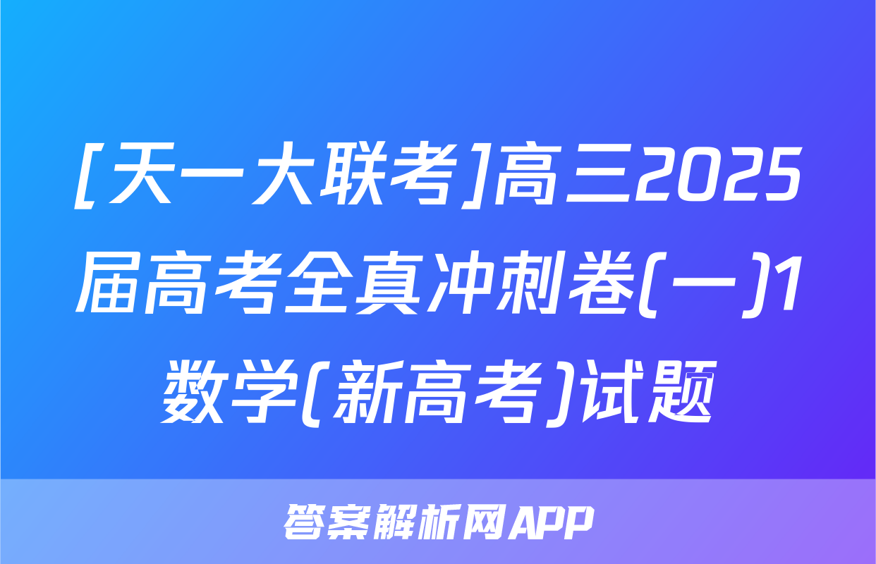 [天一大联考]高三2025届高考全真冲刺卷(一)1数学(新高考)试题