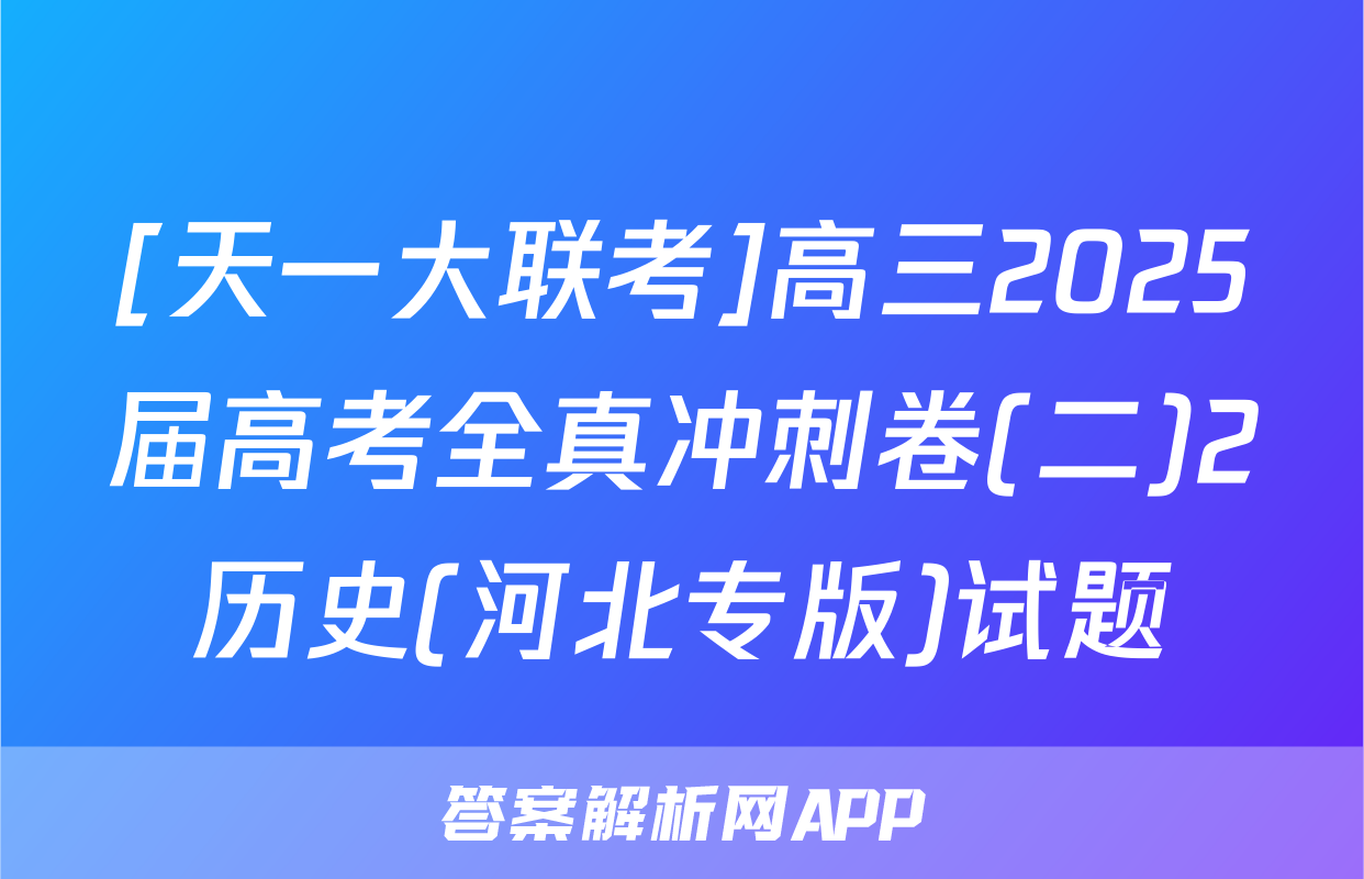 [天一大联考]高三2025届高考全真冲刺卷(二)2历史(河北专版)试题