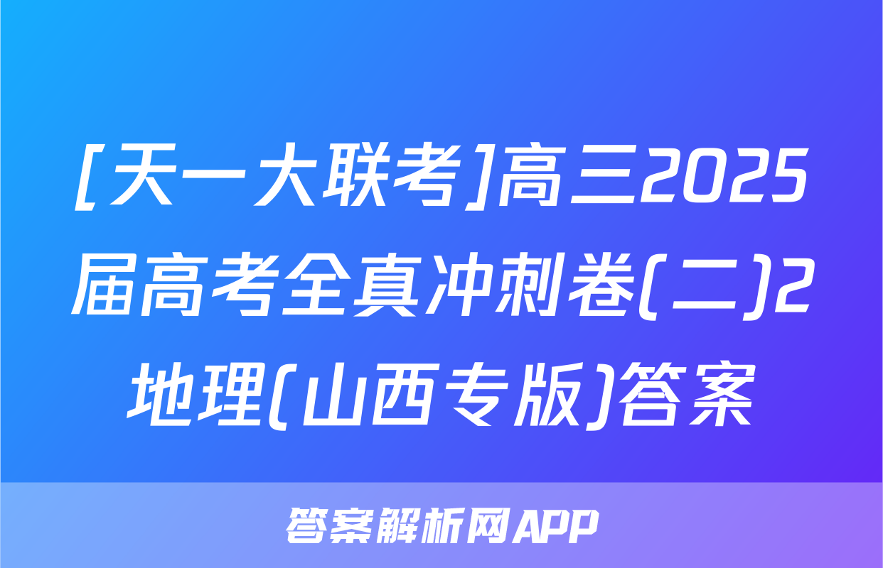 [天一大联考]高三2025届高考全真冲刺卷(二)2地理(山西专版)答案