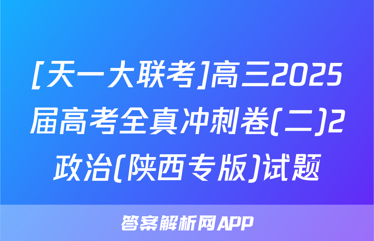 [天一大联考]高三2025届高考全真冲刺卷(二)2政治(陕西专版)试题
