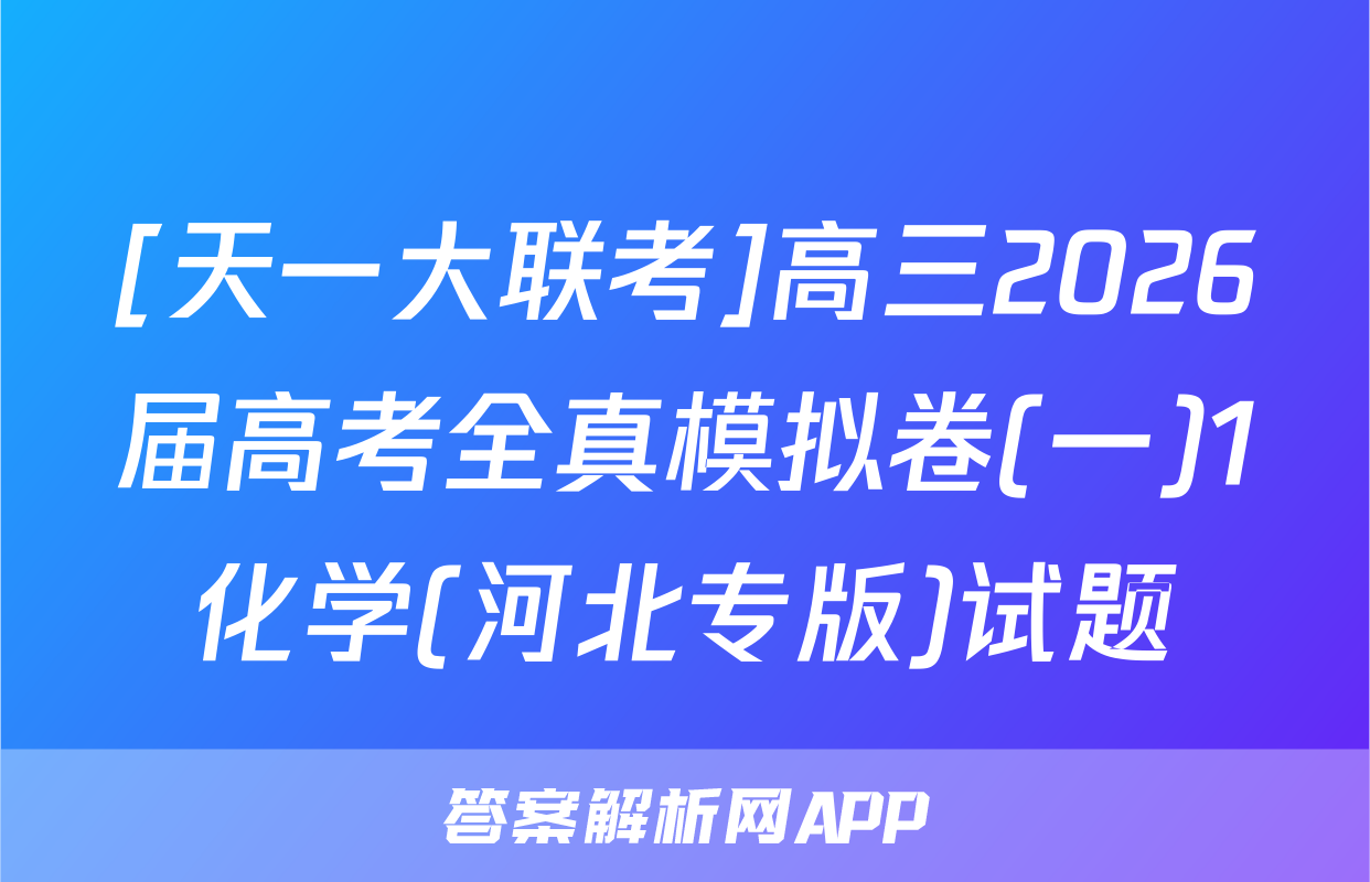 [天一大联考]高三2026届高考全真模拟卷(一)1化学(河北专版)试题
