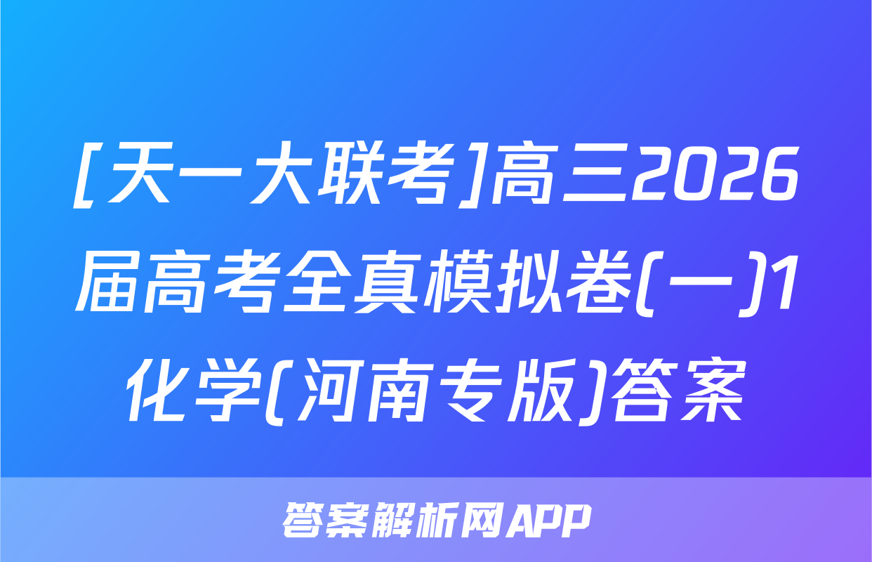 [天一大联考]高三2026届高考全真模拟卷(一)1化学(河南专版)答案