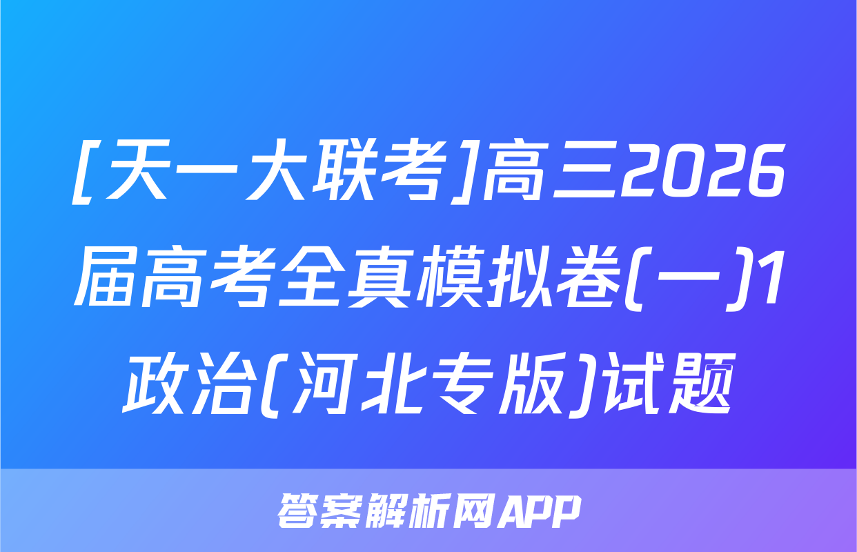 [天一大联考]高三2026届高考全真模拟卷(一)1政治(河北专版)试题