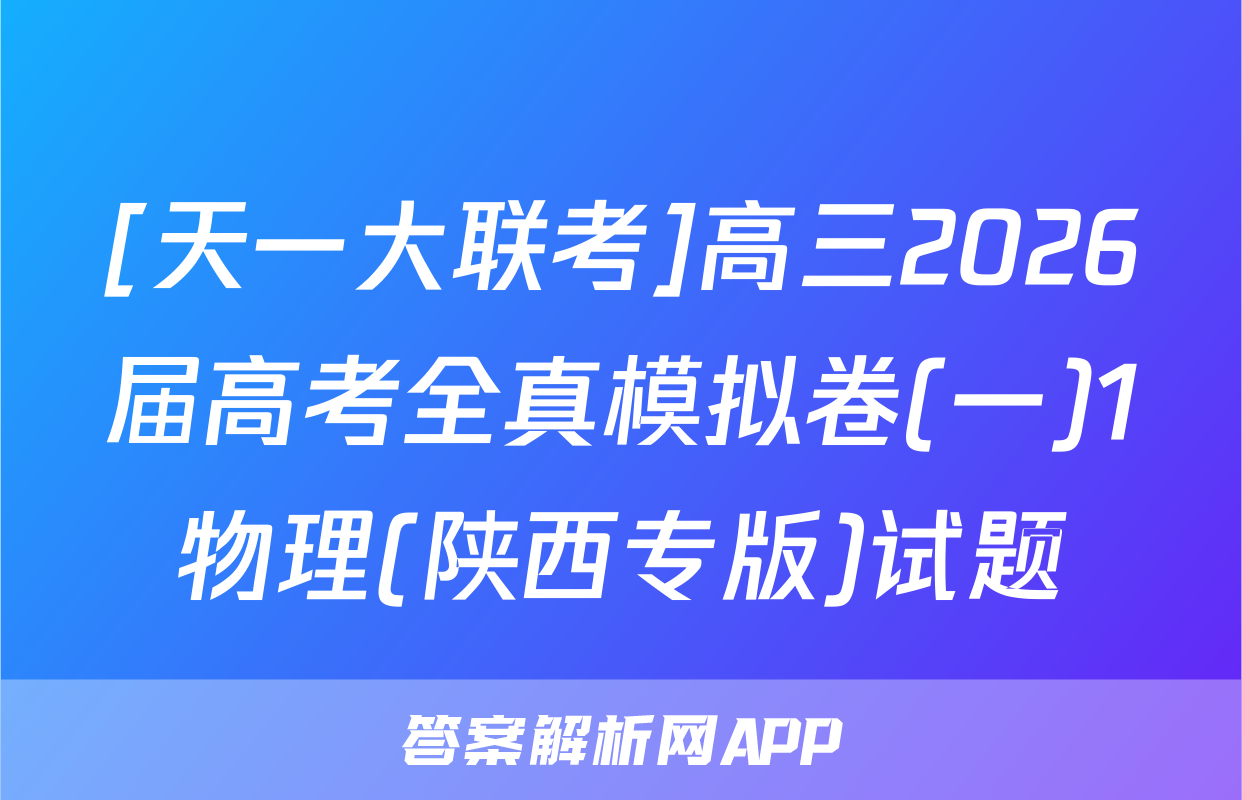 [天一大联考]高三2026届高考全真模拟卷(一)1物理(陕西专版)试题