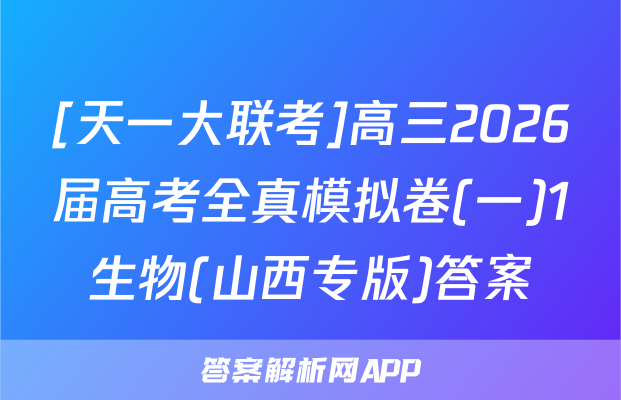[天一大联考]高三2026届高考全真模拟卷(一)1生物(山西专版)答案