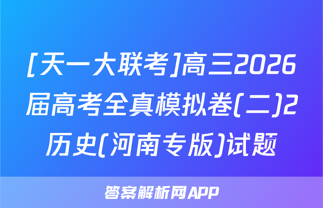 [天一大联考]高三2026届高考全真模拟卷(二)2历史(河南专版)试题