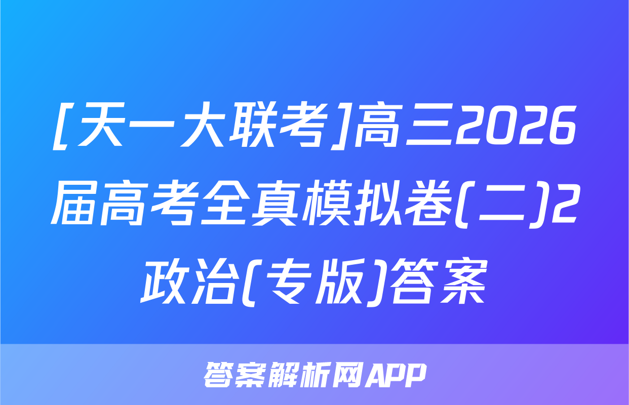 [天一大联考]高三2026届高考全真模拟卷(二)2政治(专版)答案