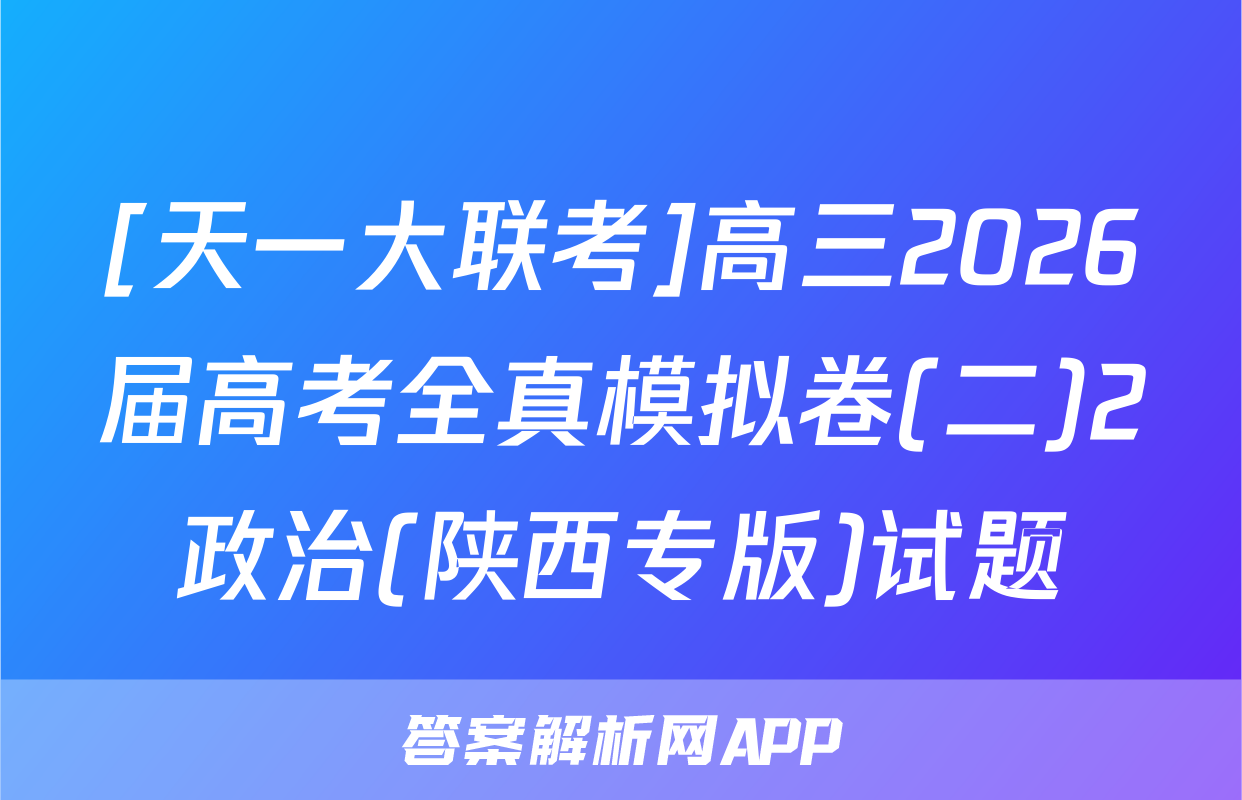 [天一大联考]高三2026届高考全真模拟卷(二)2政治(陕西专版)试题