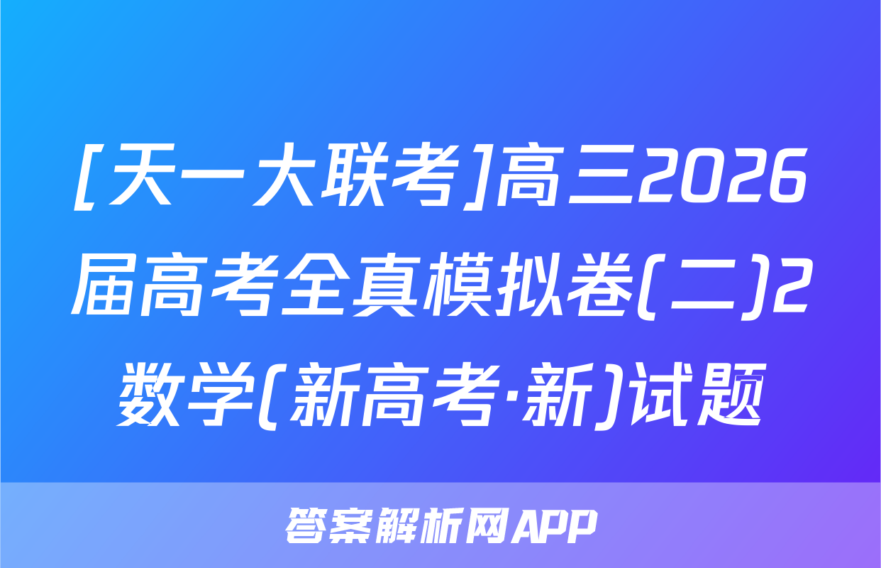 [天一大联考]高三2026届高考全真模拟卷(二)2数学(新高考·新)试题