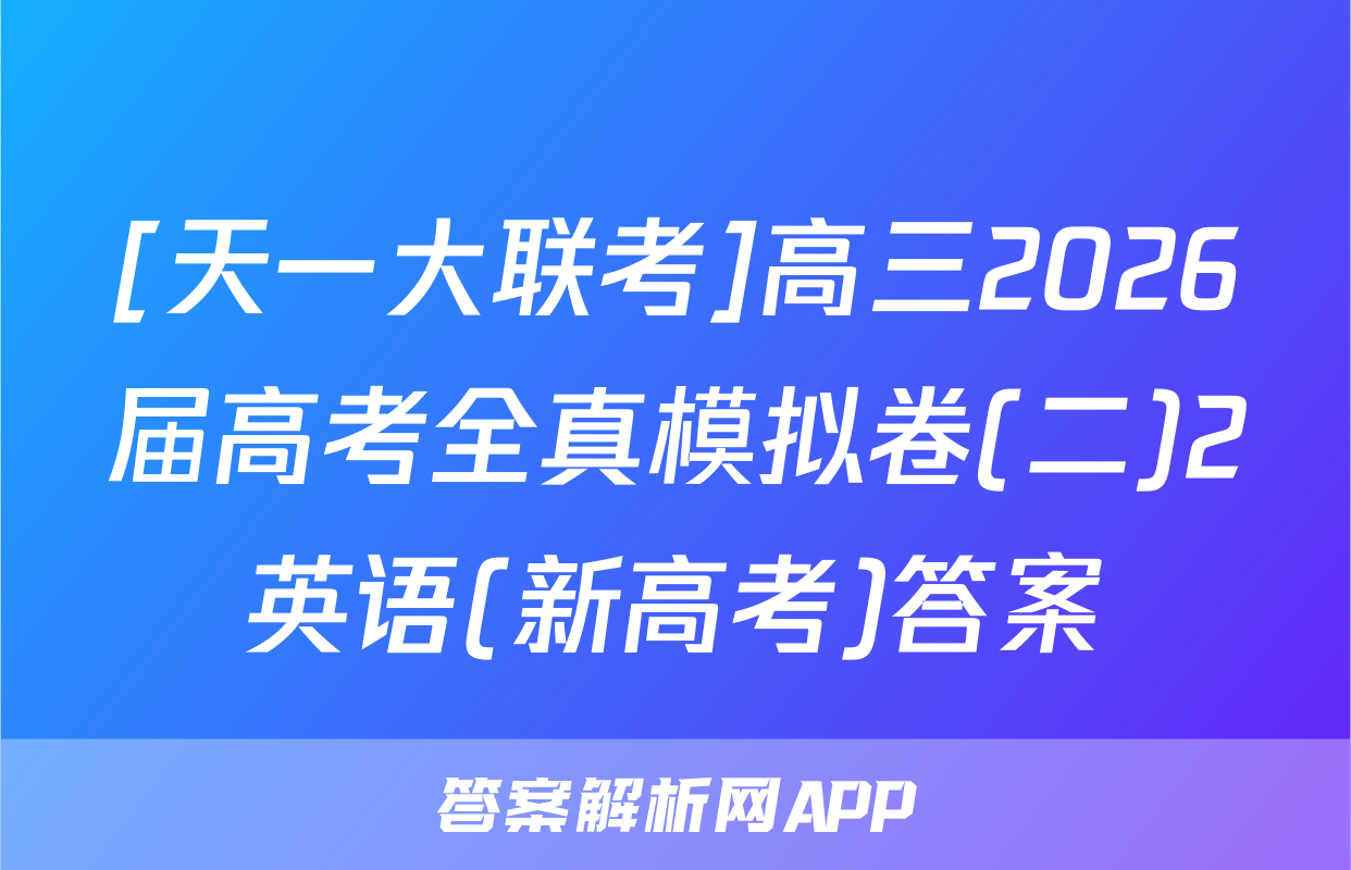 [天一大联考]高三2026届高考全真模拟卷(二)2英语(新高考)答案