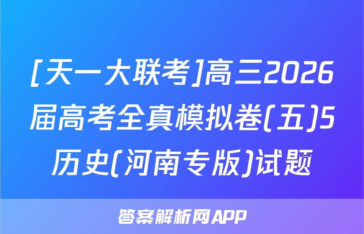 [天一大联考]高三2026届高考全真模拟卷(五)5历史(河南专版)试题