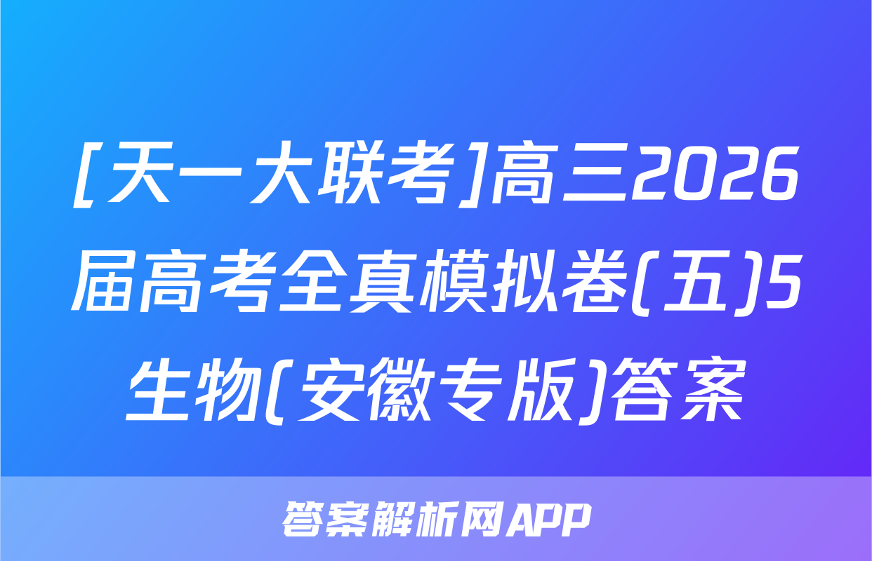 [天一大联考]高三2026届高考全真模拟卷(五)5生物(安徽专版)答案