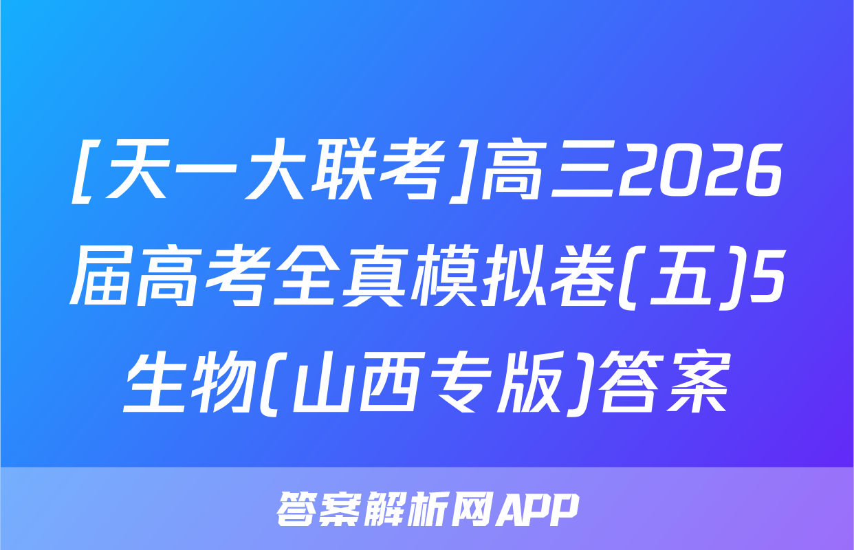[天一大联考]高三2026届高考全真模拟卷(五)5生物(山西专版)答案