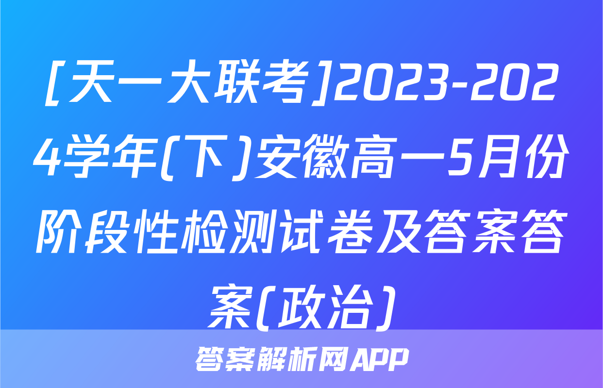 [天一大联考]2023-2024学年(下)安徽高一5月份阶段性检测试卷及答案答案(政治)