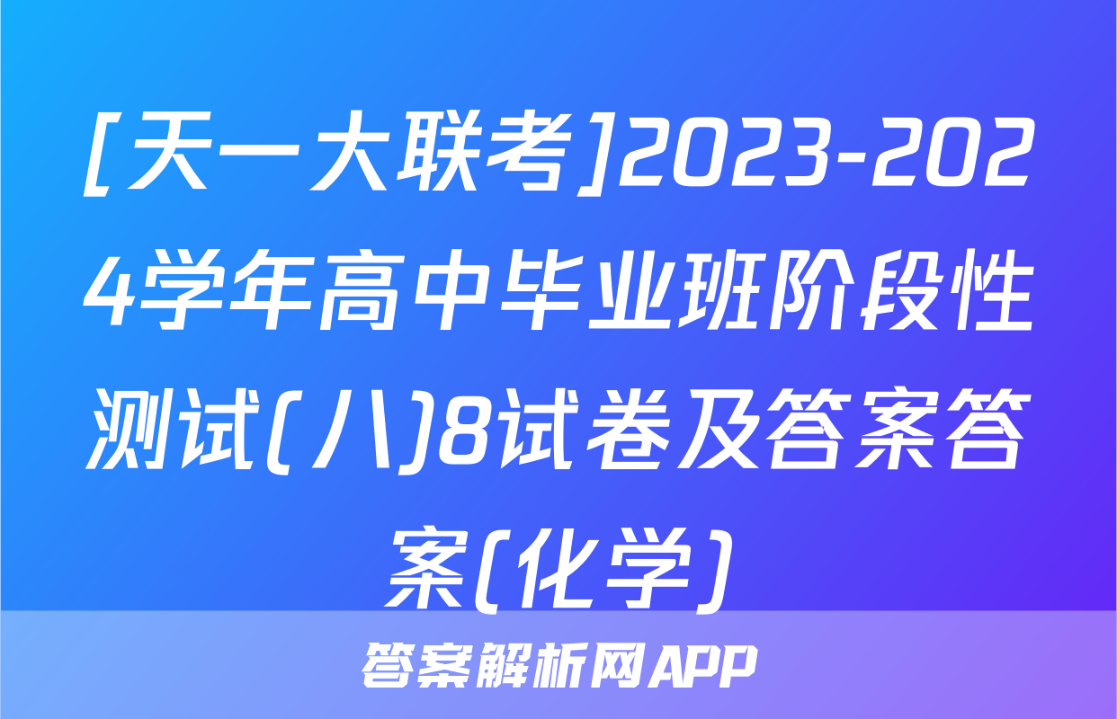 [天一大联考]2023-2024学年高中毕业班阶段性测试(八)8试卷及答案答案(化学)