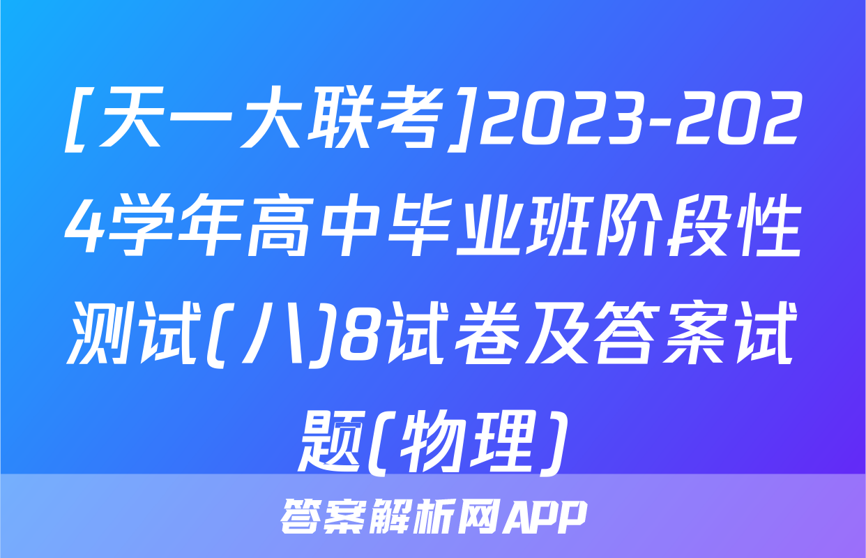 [天一大联考]2023-2024学年高中毕业班阶段性测试(八)8试卷及答案试题(物理)