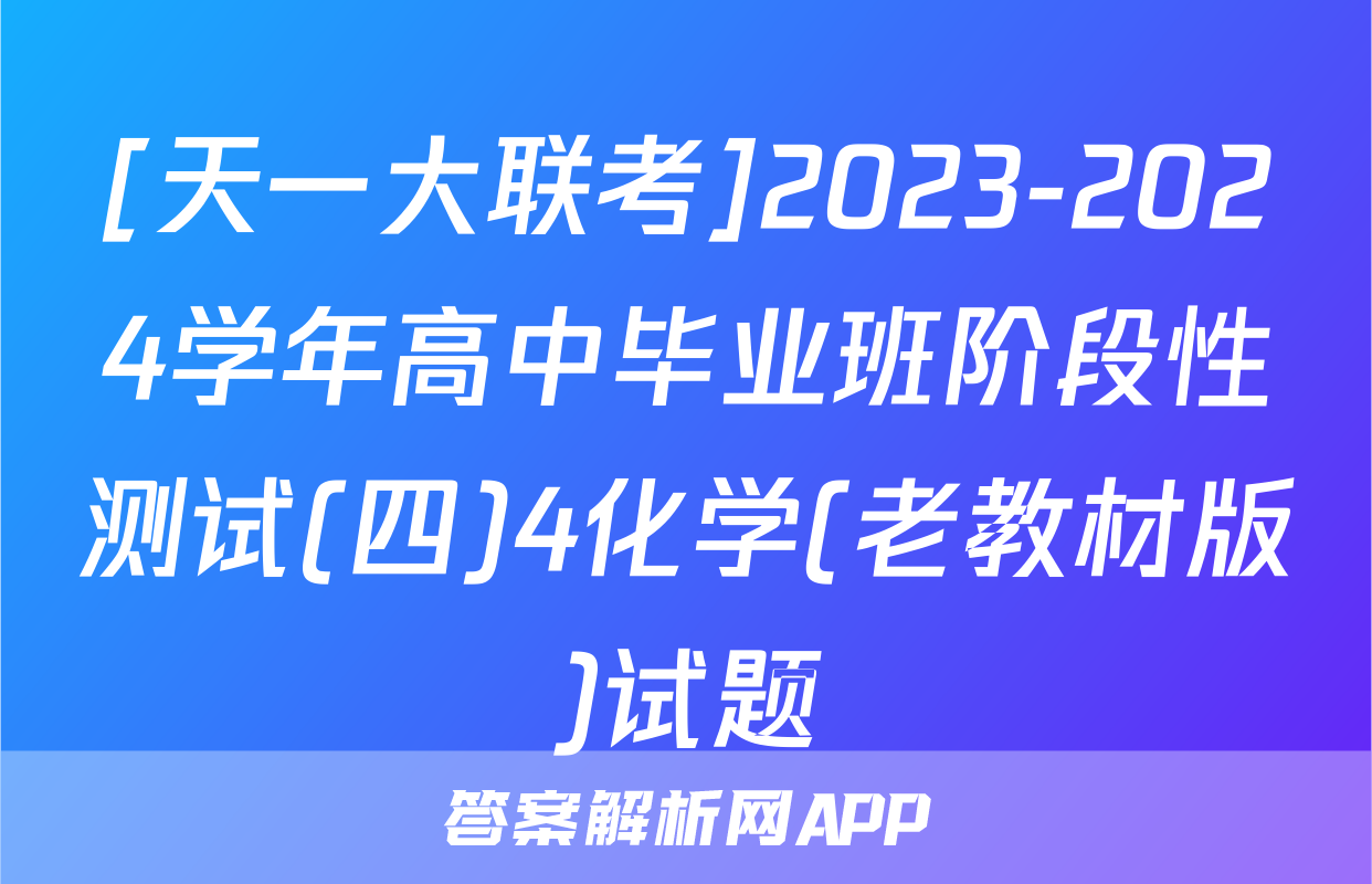 [天一大联考]2023-2024学年高中毕业班阶段性测试(四)4化学(老教材版)试题