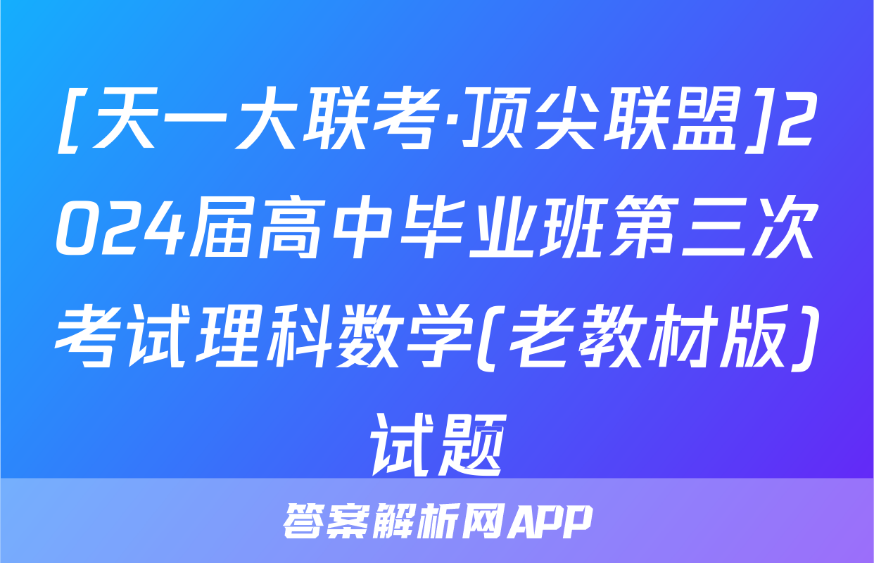 [天一大联考·顶尖联盟]2024届高中毕业班第三次考试理科数学(老教材版)试题