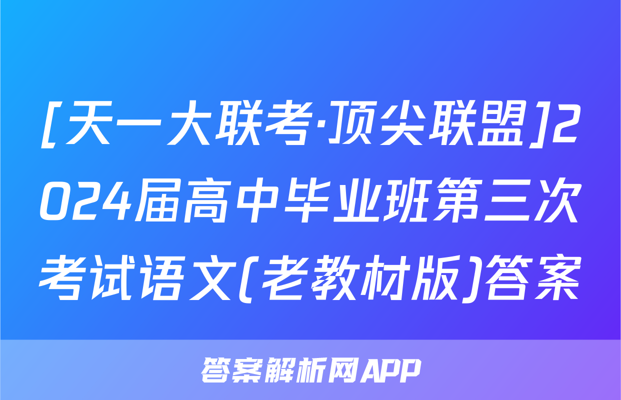 [天一大联考·顶尖联盟]2024届高中毕业班第三次考试语文(老教材版)答案