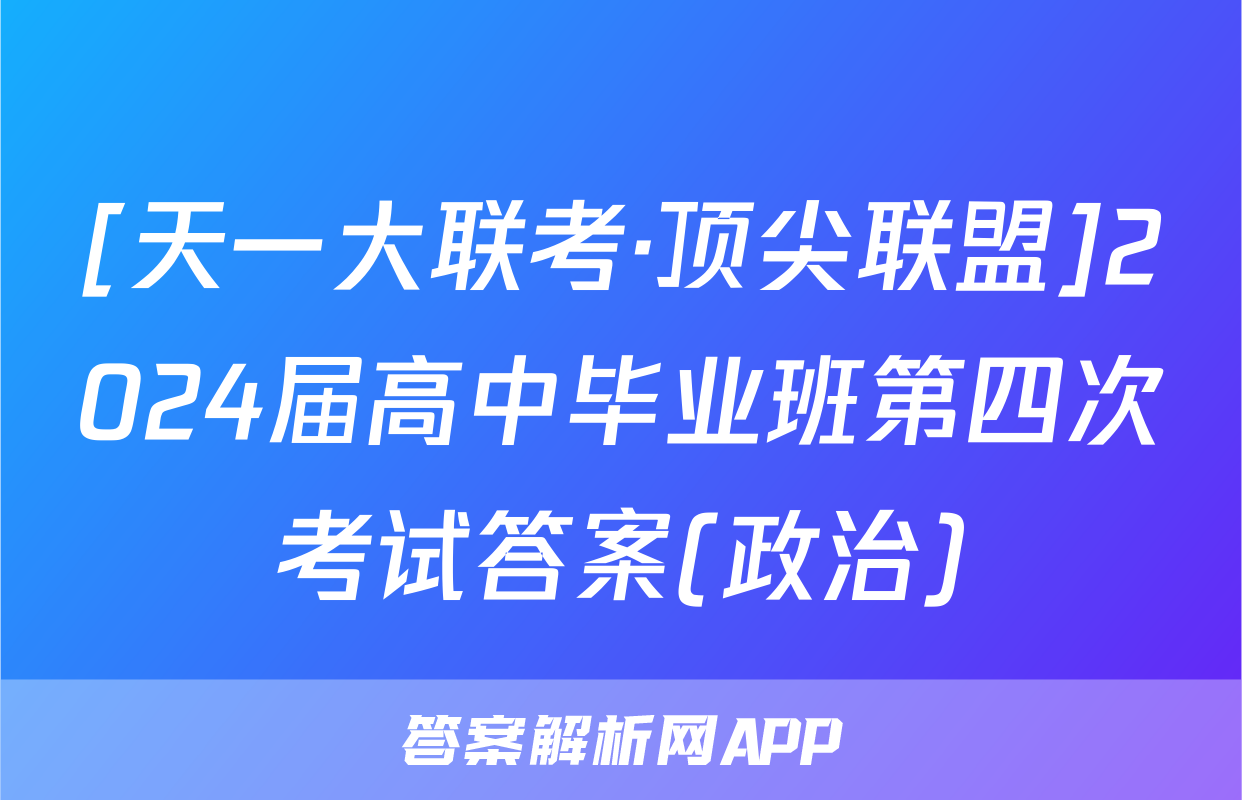 [天一大联考·顶尖联盟]2024届高中毕业班第四次考试答案(政治)