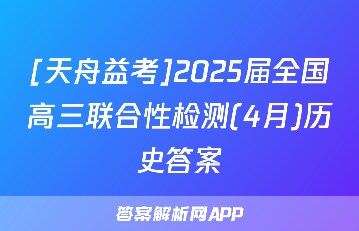 [天舟益考]2025届全国高三联合性检测(4月)历史答案