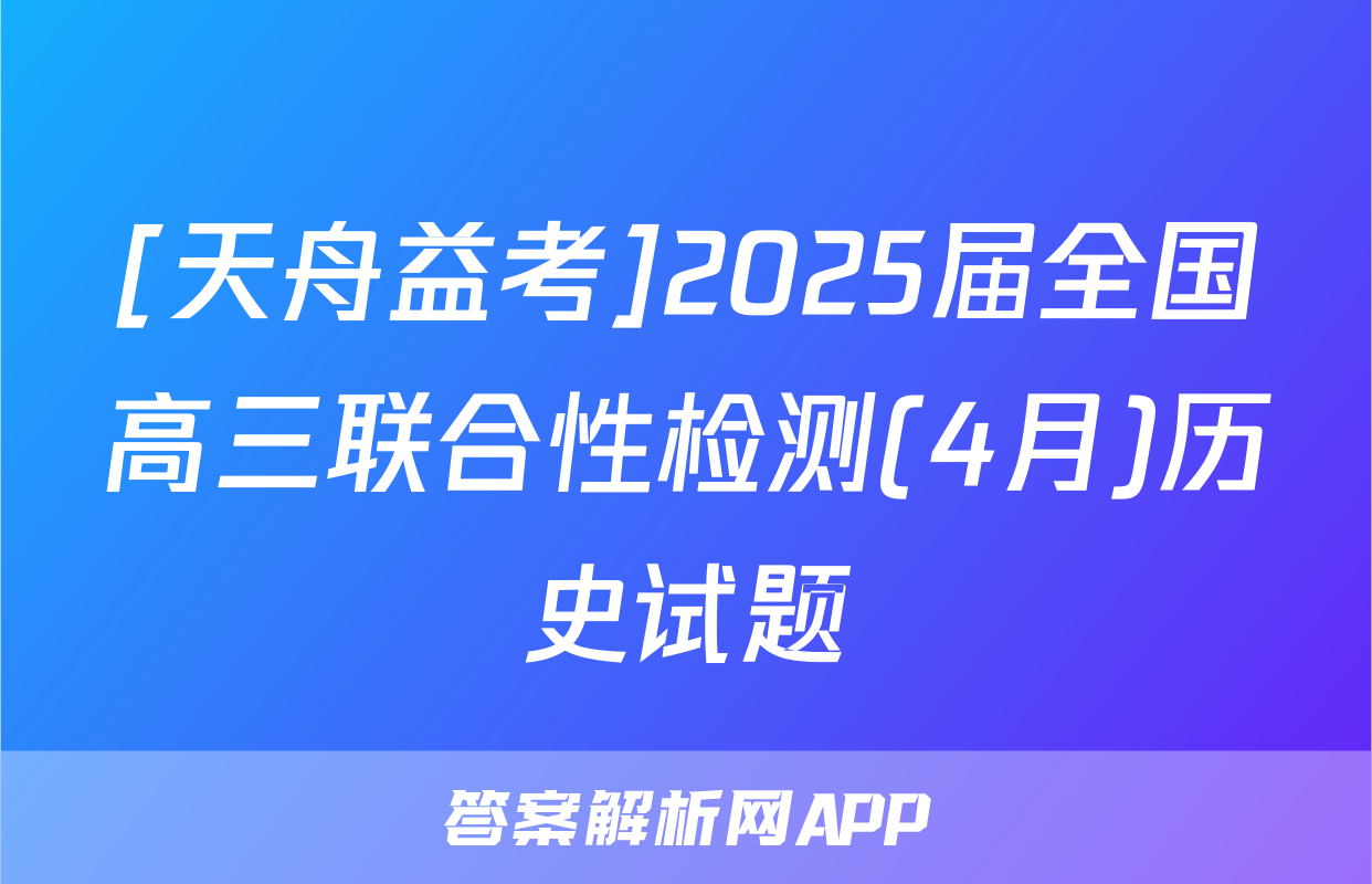 [天舟益考]2025届全国高三联合性检测(4月)历史试题