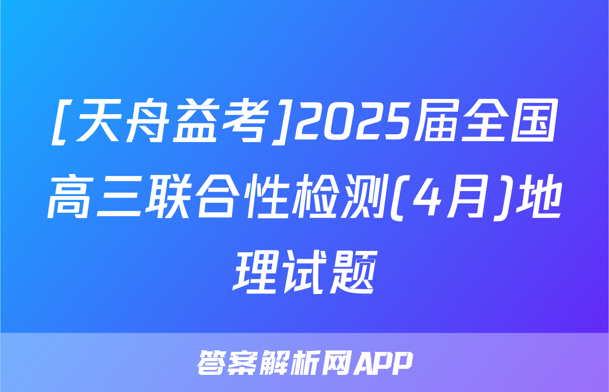 [天舟益考]2025届全国高三联合性检测(4月)地理试题