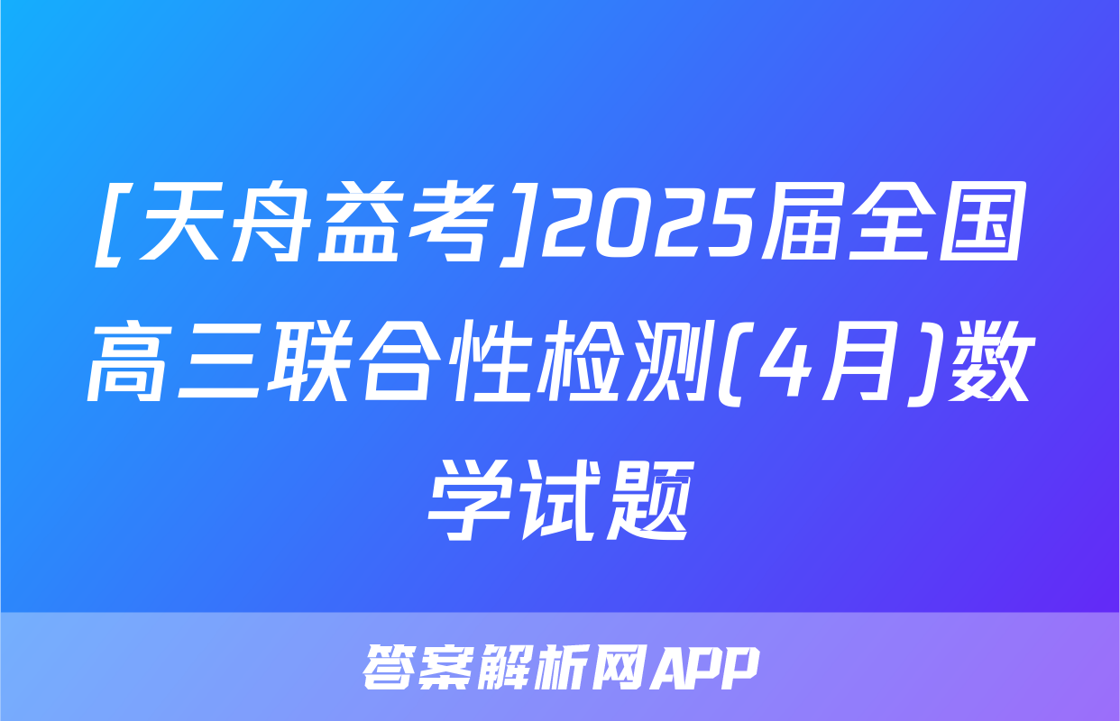 [天舟益考]2025届全国高三联合性检测(4月)数学试题
