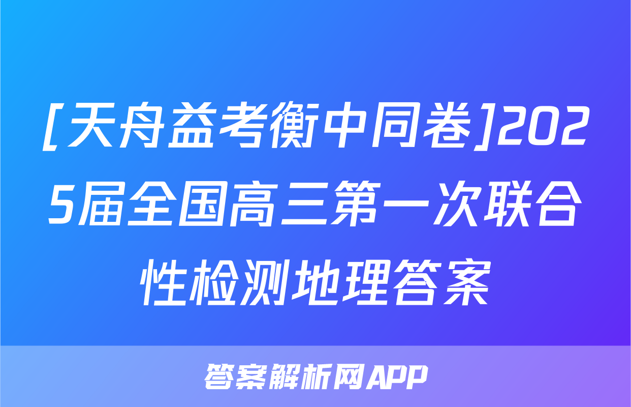 [天舟益考衡中同卷]2025届全国高三第一次联合性检测地理答案
