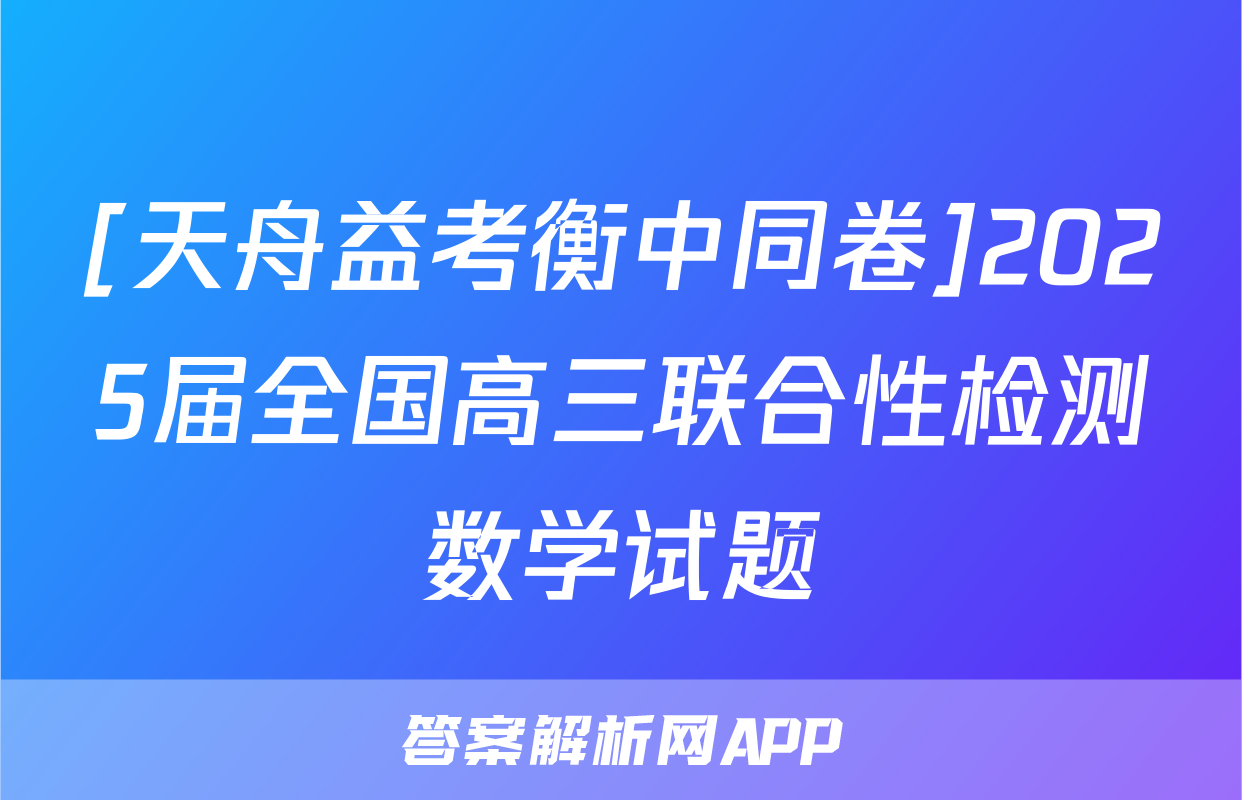 [天舟益考衡中同卷]2025届全国高三联合性检测数学试题