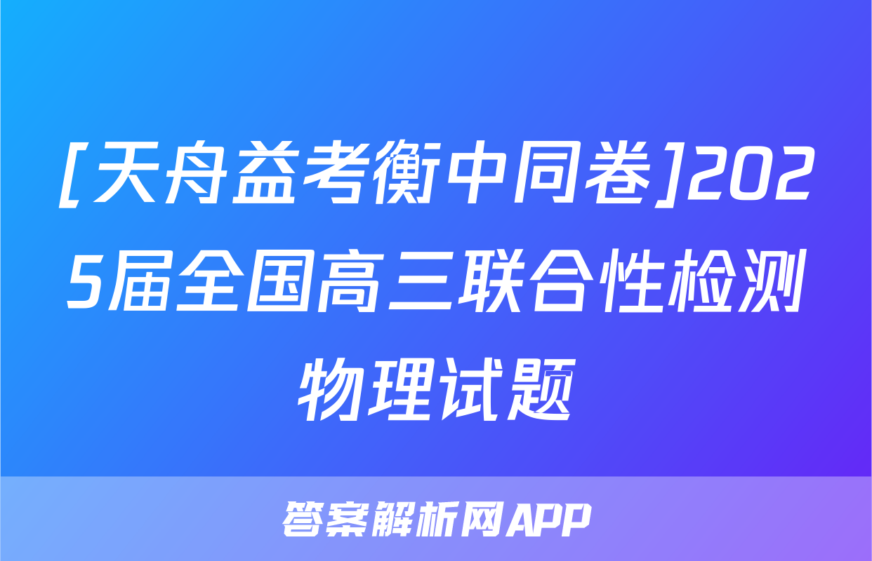 [天舟益考衡中同卷]2025届全国高三联合性检测物理试题