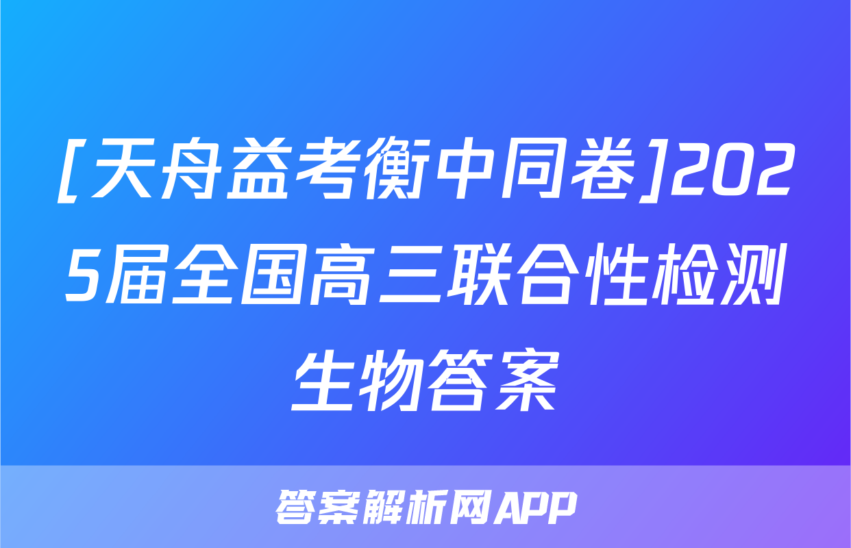 [天舟益考衡中同卷]2025届全国高三联合性检测生物答案