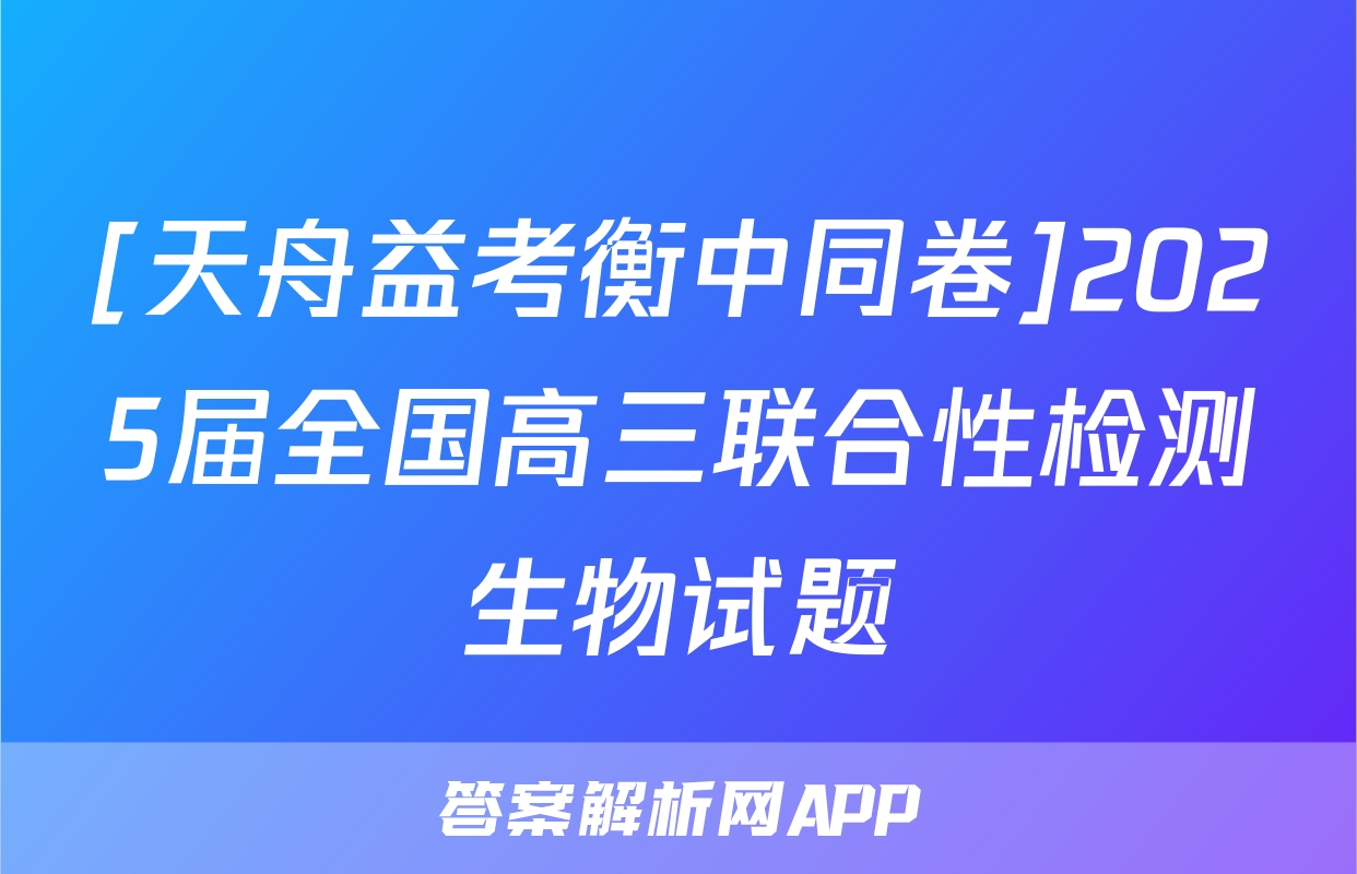 [天舟益考衡中同卷]2025届全国高三联合性检测生物试题