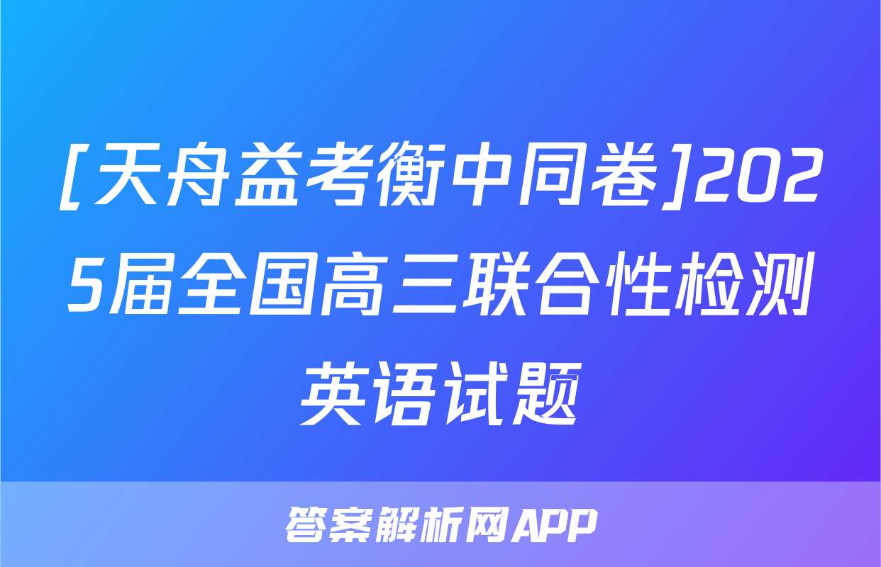 [天舟益考衡中同卷]2025届全国高三联合性检测英语试题