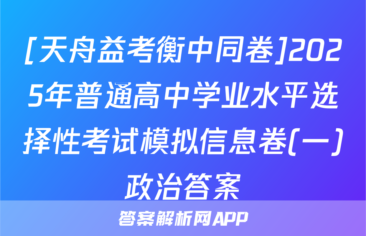 [天舟益考衡中同卷]2025年普通高中学业水平选择性考试模拟信息卷(一)政治答案