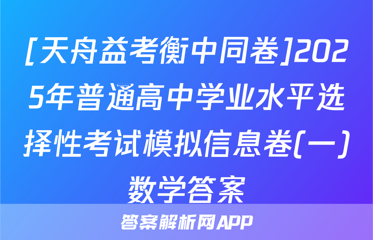[天舟益考衡中同卷]2025年普通高中学业水平选择性考试模拟信息卷(一)数学答案