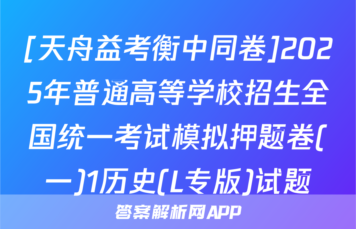 [天舟益考衡中同卷]2025年普通高等学校招生全国统一考试模拟押题卷(一)1历史(L专版)试题