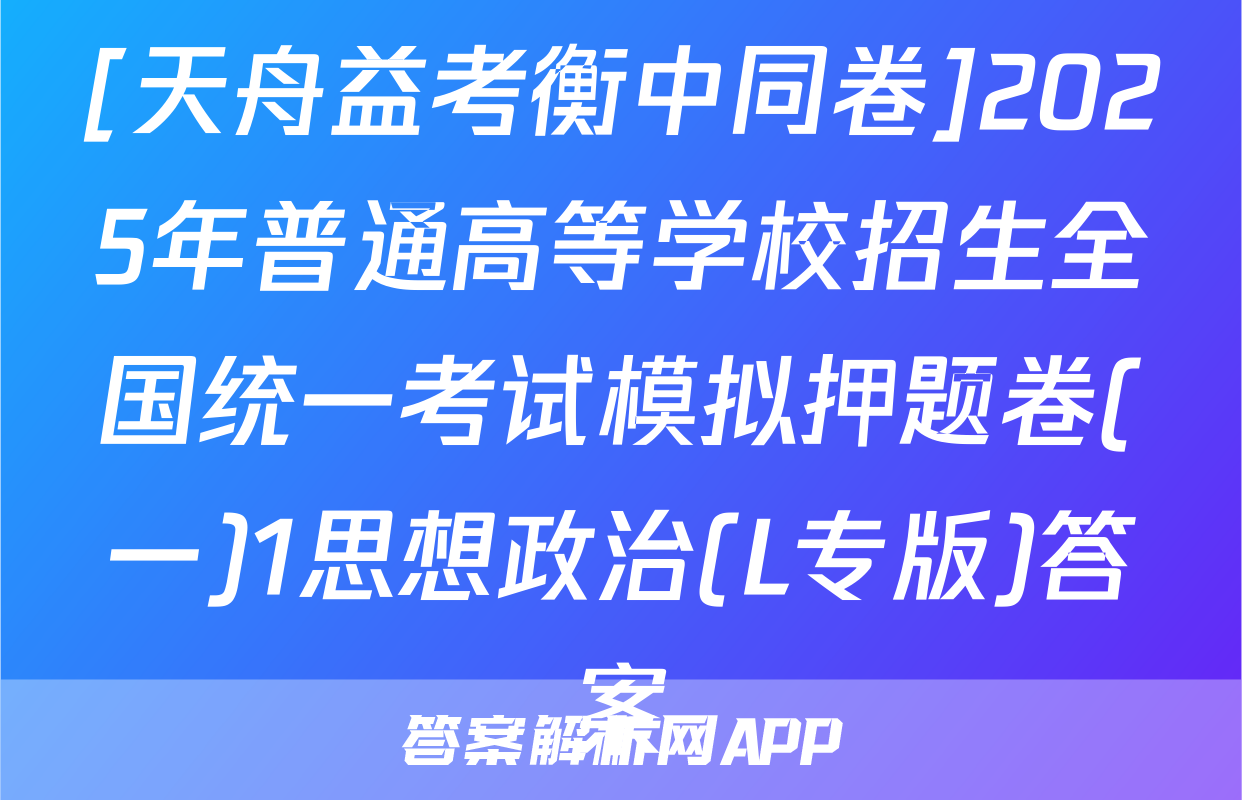[天舟益考衡中同卷]2025年普通高等学校招生全国统一考试模拟押题卷(一)1思想政治(L专版)答案